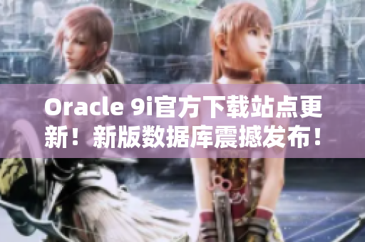 Oracle 9i官方下载站点更新！新版数据库震撼发布！