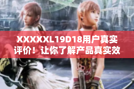 XXXXXL19D18用户真实评价！让你了解产品真实效果！