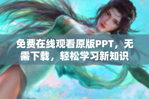 免费在线观看原版PPT，无需下载，轻松学习新知识