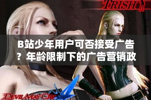 B站少年用户可否接受广告？年龄限制下的广告营销政策