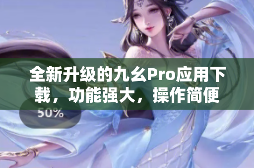 全新升级的九幺Pro应用下载，功能强大，操作简便
