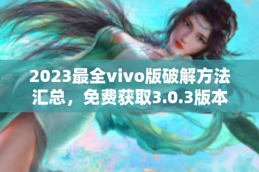 2023最全vivo版破解方法汇总，免费获取3.0.3版本的完美破解攻略