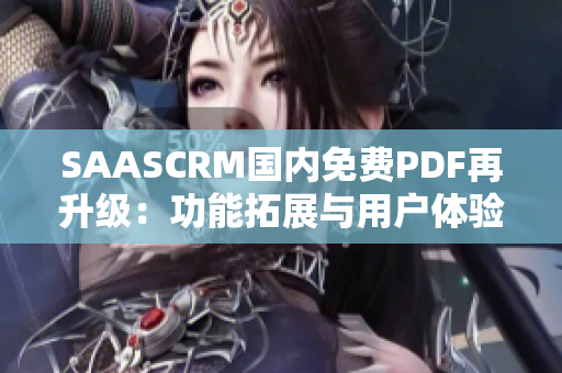 SAASCRM国内免费PDF再升级：功能拓展与用户体验全面优化