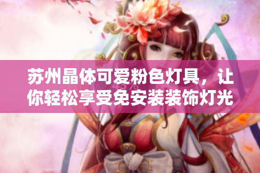 苏州晶体可爱粉色灯具，让你轻松享受免安装装饰灯光