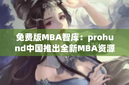 免费版MBA智库：prohund中国推出全新MBA资源库