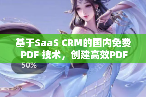 基于SaaS CRM的国内免费 PDF 技术，创建高效PDF工具