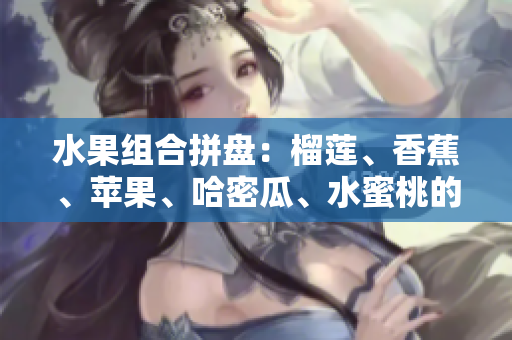 水果组合拼盘：榴莲、香蕉、苹果、哈密瓜、水蜜桃的丰富风味