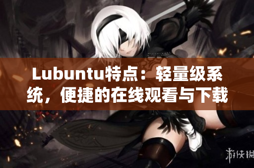 Lubuntu特点：轻量级系统，便捷的在线观看与下载体验