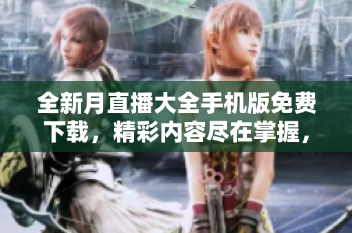 全新月直播大全手机版免费下载，精彩内容尽在掌握，快来体验吧