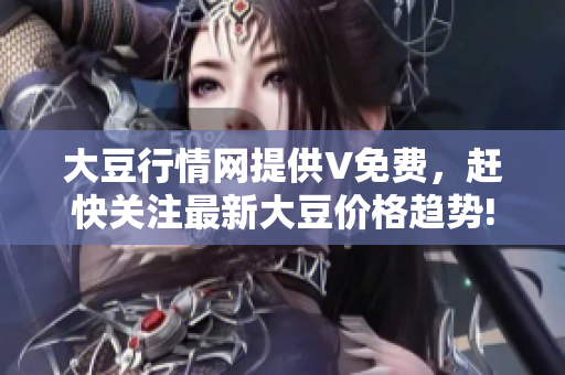 大豆行情网提供V免费，赶快关注最新大豆价格趋势!