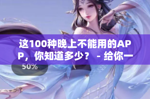 这100种晚上不能用的APP，你知道多少？ - 给你一个晚上好睡眠提醒
