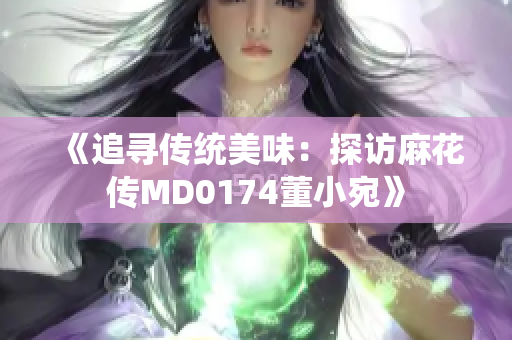《追寻传统美味：探访麻花传MD0174董小宛》