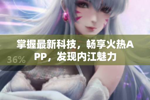 掌握最新科技，畅享火热APP，发现内江魅力