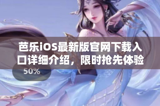 芭乐iOS最新版官网下载入口详细介绍，限时抢先体验