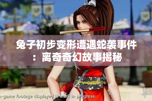 兔子初步变形遭遇蛇袭事件：离奇奇幻故事揭秘
