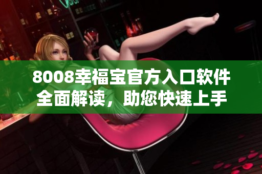 8008幸福宝官方入口软件全面解读，助您快速上手