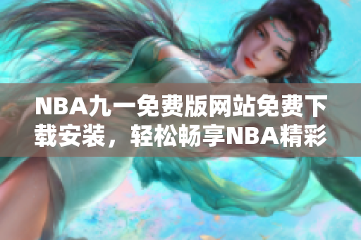 NBA九一免费版网站免费下载安装，轻松畅享NBA精彩赛事
