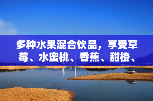 多种水果混合饮品，享受草莓、水蜜桃、香蕉、甜橙、芒果香甜滋味