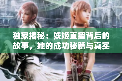 独家揭秘：妖姬直播背后的故事，她的成功秘籍与真实生活的挑战