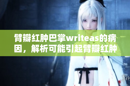 臂瓣红肿巴掌writeas的病因，解析可能引起臂瓣红肿的情况