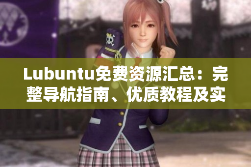 Lubuntu免费资源汇总：完整导航指南、优质教程及实用技巧分享