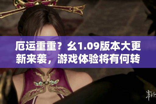 厄运重重？幺1.09版本大更新来袭，游戏体验将有何转变？