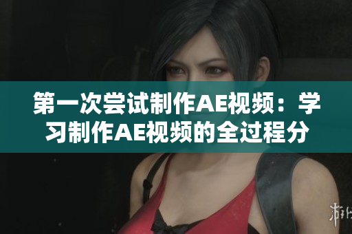 第一次尝试制作AE视频：学习制作AE视频的全过程分享
