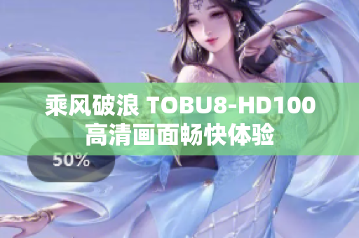 乘风破浪 TOBU8-HD100 高清画面畅快体验 