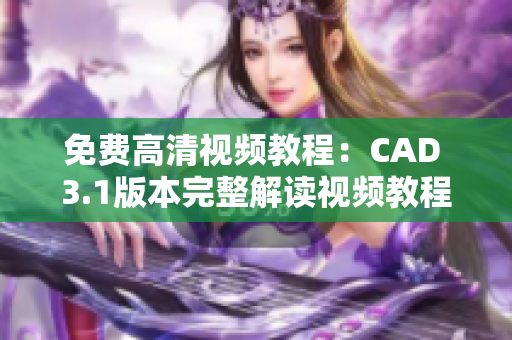 免费高清视频教程：CAD 3.1版本完整解读视频教程免费在线观看