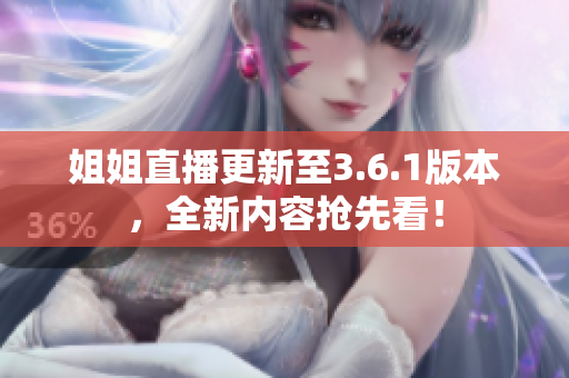 姐姐直播更新至3.6.1版本，全新内容抢先看！