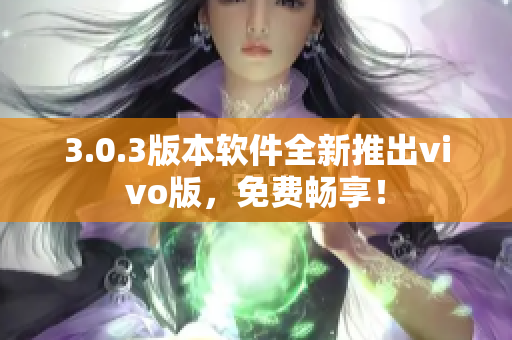 3.0.3版本软件全新推出vivo版，免费畅享！