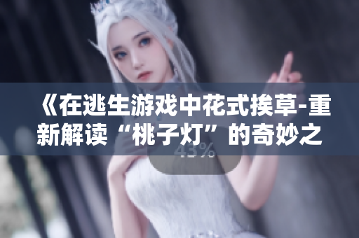 《在逃生游戏中花式挨草-重新解读“桃子灯”的奇妙之处》