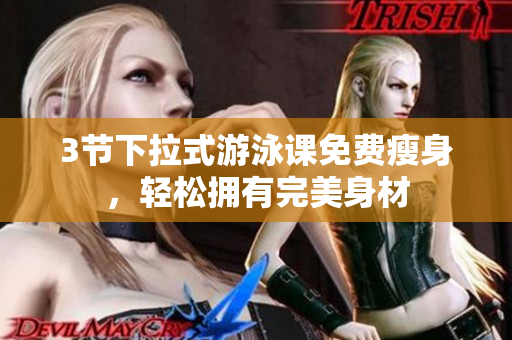 3节下拉式游泳课免费瘦身，轻松拥有完美身材