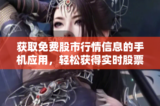 获取免费股市行情信息的手机应用，轻松获得实时股票数据
