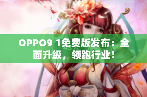 OPPO9 1免费版发布：全面升级，领跑行业！