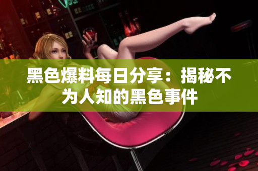 黑色爆料每日分享：揭秘不为人知的黑色事件