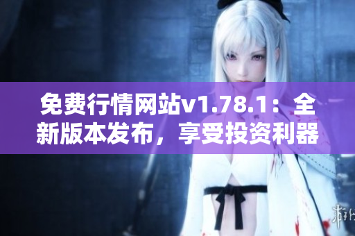 免费行情网站v1.78.1：全新版本发布，享受投资利器