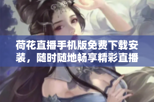 荷花直播手机版免费下载安装，随时随地畅享精彩直播