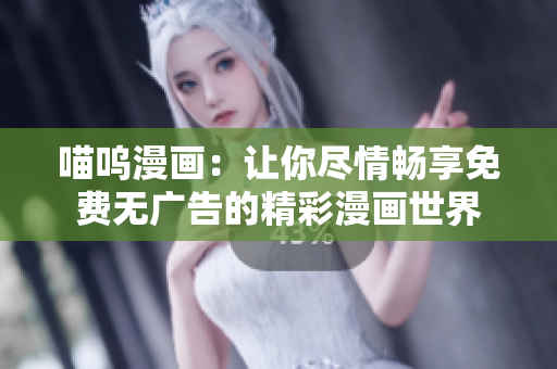 喵呜漫画：让你尽情畅享免费无广告的精彩漫画世界
