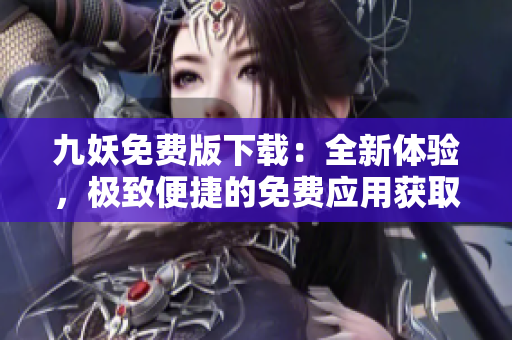九妖免费版下载：全新体验，极致便捷的免费应用获取方式