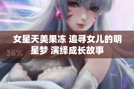 女星天美果冻 追寻女儿的明星梦 演绎成长故事