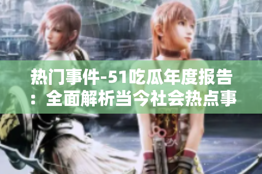 热门事件-51吃瓜年度报告：全面解析当今社会热点事件