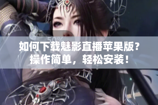 如何下载魅影直播苹果版？操作简单，轻松安装！
