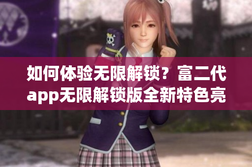 如何体验无限解锁？富二代app无限解锁版全新特色亮点揭秘！