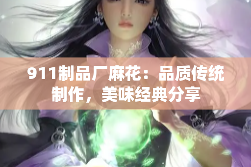 911制品厂麻花：品质传统制作，美味经典分享