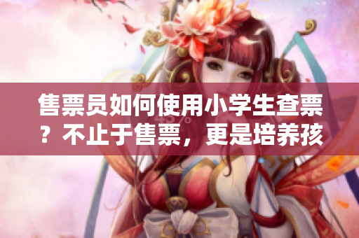 售票员如何使用小学生查票？不止于售票，更是培养孩子的领悟能力