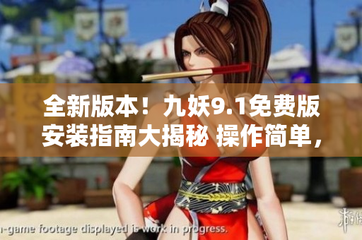 全新版本！九妖9.1免费版安装指南大揭秘 操作简单，免费获取！