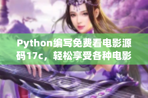 Python编写免费看电影源码17c，轻松享受各种电影资源
