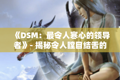《DSM：最令人寒心的领导者》- 揭秘令人瞠目结舌的工作环境