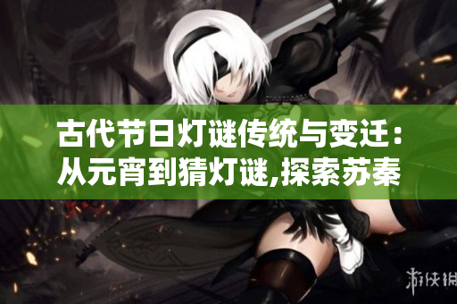 古代节日灯谜传统与变迁：从元宵到猜灯谜,探索苏秦传奇 